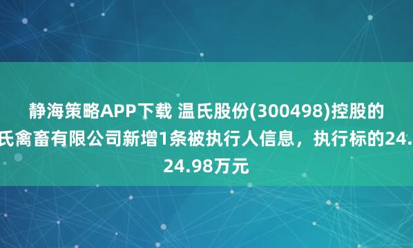 静海策略APP下载 温氏股份(300498)控股的进贤温氏禽畜有限公司新增1条被执行人信息,执行标的24.98万元