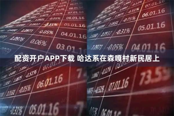 配资开户APP下载 哈达系在森嘎村新民居上