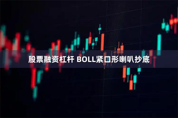 股票融资杠杆 BOLL紧口形喇叭抄底