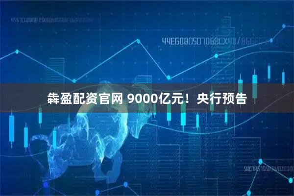 犇盈配资官网 9000亿元！央行预告