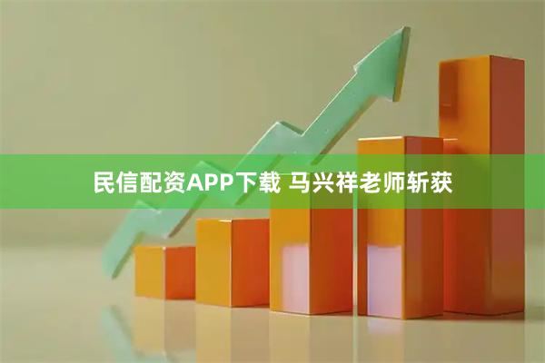 民信配资APP下载 马兴祥老师斩获