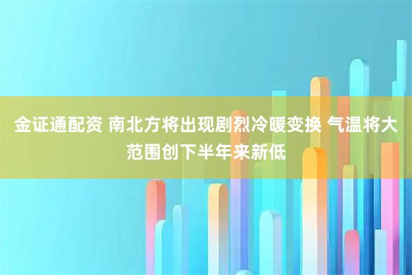金证通配资 南北方将出现剧烈冷暖变换 气温将大范围创下半年来新低