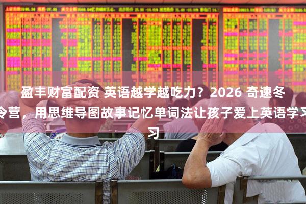 盈丰财富配资 英语越学越吃力？2026 奇速冬令营，用思维导图故事记忆单词法让孩子爱上英语学习