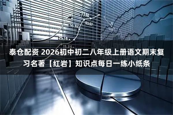 泰仓配资 2026初中初二八年级上册语文期末复习名著【红岩】知识点每日一练小纸条