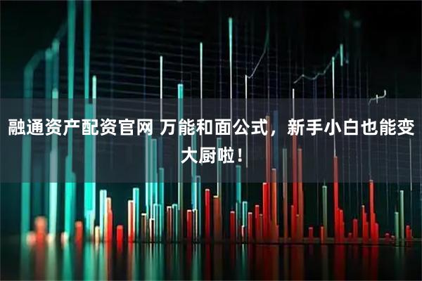 融通资产配资官网 万能和面公式,新手小白也能变大厨啦!