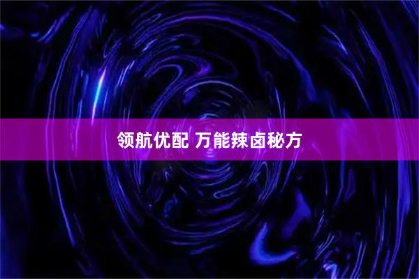 领航优配 万能辣卤秘方