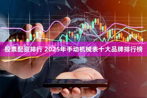 股票配资排行 2025年手动机械表十大品牌排行榜