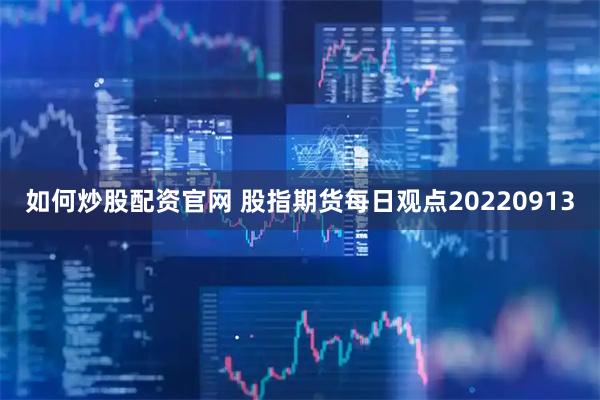 如何炒股配资官网 股指期货每日观点20220913