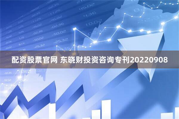 配资股票官网 东晓财投资咨询专刊20220908