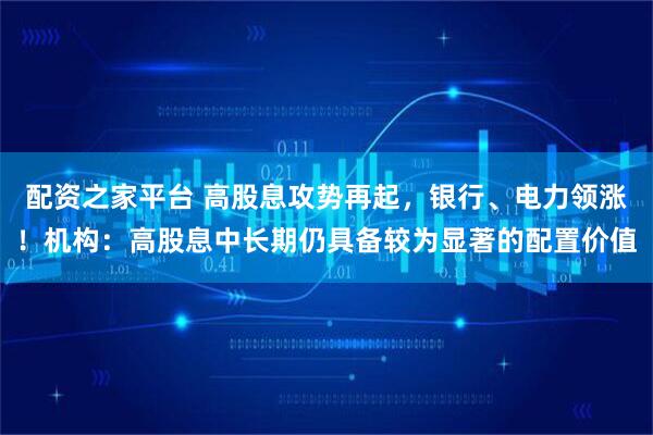 配资之家平台 高股息攻势再起，银行、电力领涨！机构：高股息中长期仍具备较为显著的配置价值
