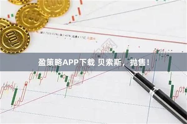 盈策略APP下载 贝索斯，抛售！