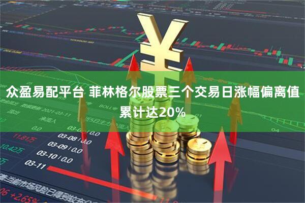 众盈易配平台 菲林格尔股票三个交易日涨幅偏离值累计达20%