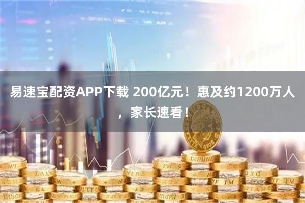 易速宝配资APP下载 200亿元!惠及约1200万人,家长速看!
