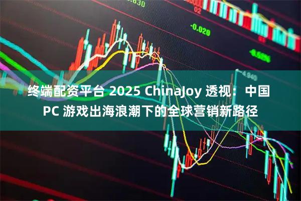 终端配资平台 2025 ChinaJoy 透视：中国 PC 游戏出海浪潮下的全球营销新路径