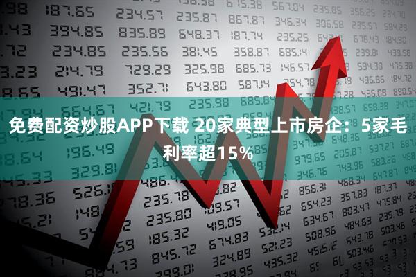 免费配资炒股APP下载 20家典型上市房企：5家毛利率超15%