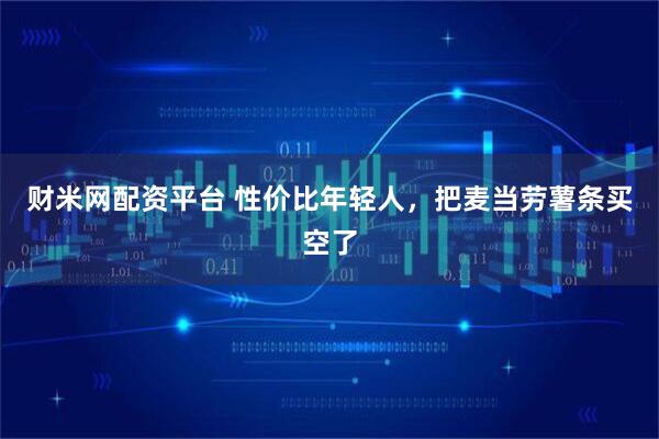 财米网配资平台 性价比年轻人，把麦当劳薯条买空了